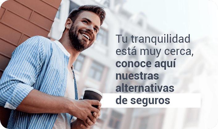 Tu tranquilidad está muy cerca, conoce aquí nuestras alternativas de seguros