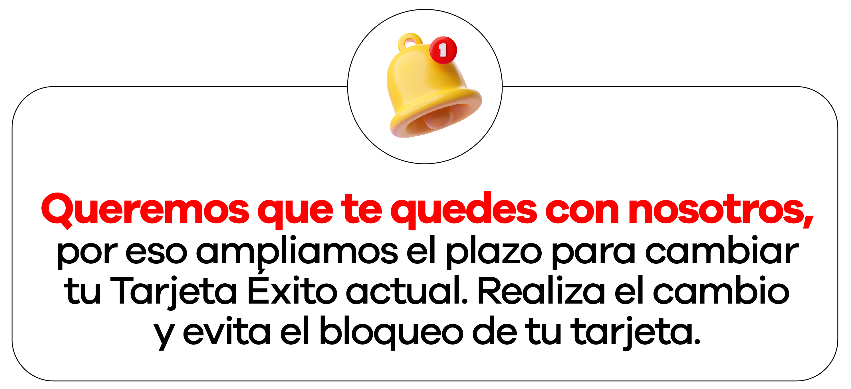 Queremos que te quedes con nosotros, por eso ampliamos el plazo para cambiar tu Tarjeta Exito actual. Realiza el cambio y evita el bloqueo de tu tarjeta.
